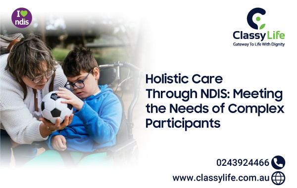Holistic Care Through NDIS: Meeting the Needs of Complex Participants
